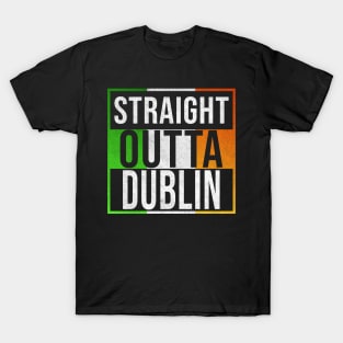 Straight Outta Dublin - Gift for Irish, Irishmen , Irishwomen,paddy, From Dublin in Ireland Irish T-Shirt